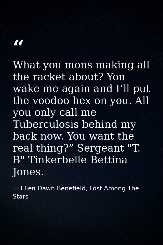What you mons making all the racket about? You wake me again and I’ll put the voodoo hex on you. All you only call me Tu — Ellen Dawn Benefield, Lost Among The Stars