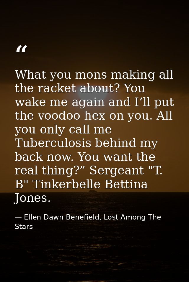 What you mons making all the racket about? You wake me again and I’ll put the voodoo hex on you. All you only call me Tu — Ellen Dawn Benefield, Lost Among The Stars