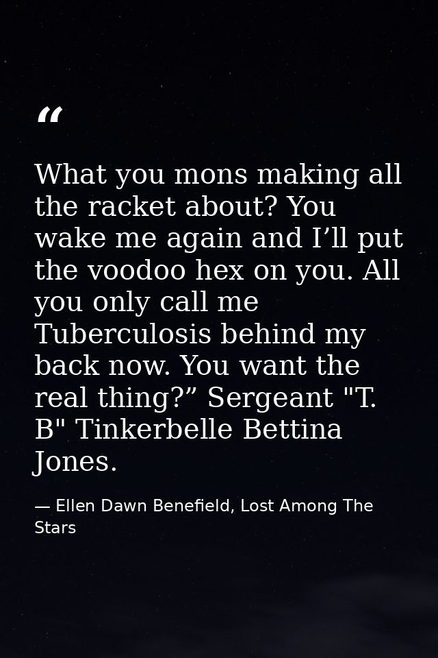 What you mons making all the racket about? You wake me again and I’ll put the voodoo hex on you. All you only call me Tu — Ellen Dawn Benefield, Lost Among The Stars