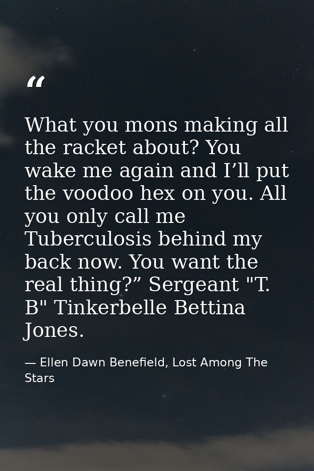 What you mons making all the racket about? You wake me again and I’ll put the voodoo hex on you. All you only call me Tu — Ellen Dawn Benefield, Lost Among The Stars
