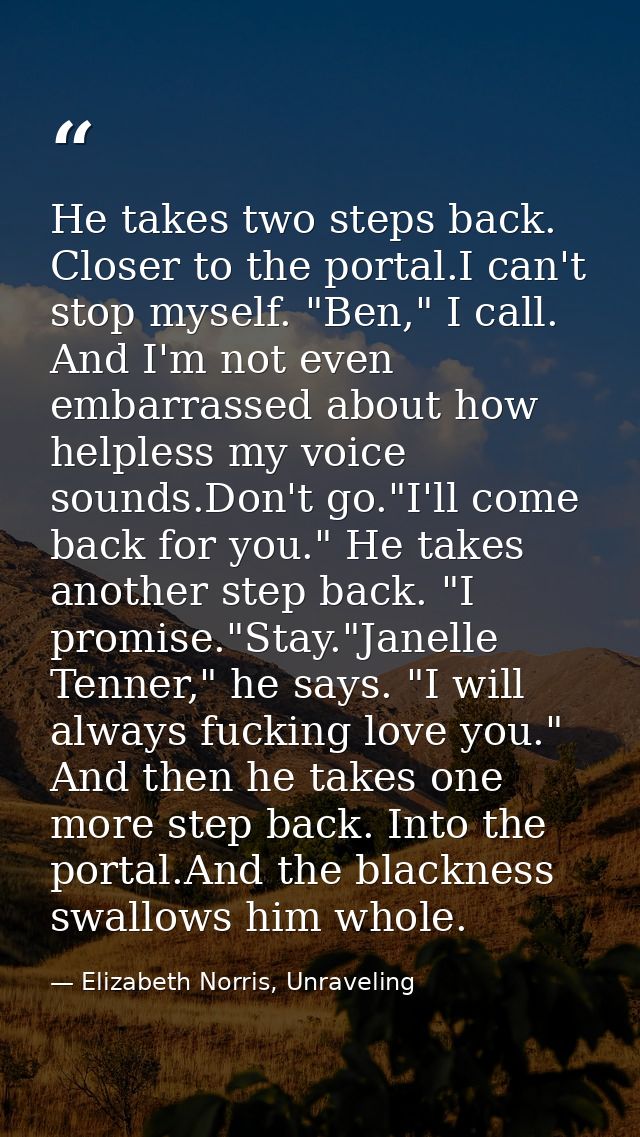 He takes two steps back. Closer to the portal.I can't stop myself. "Ben," I call. And I'm not even embarrassed about how — Elizabeth Norris, Unraveling
