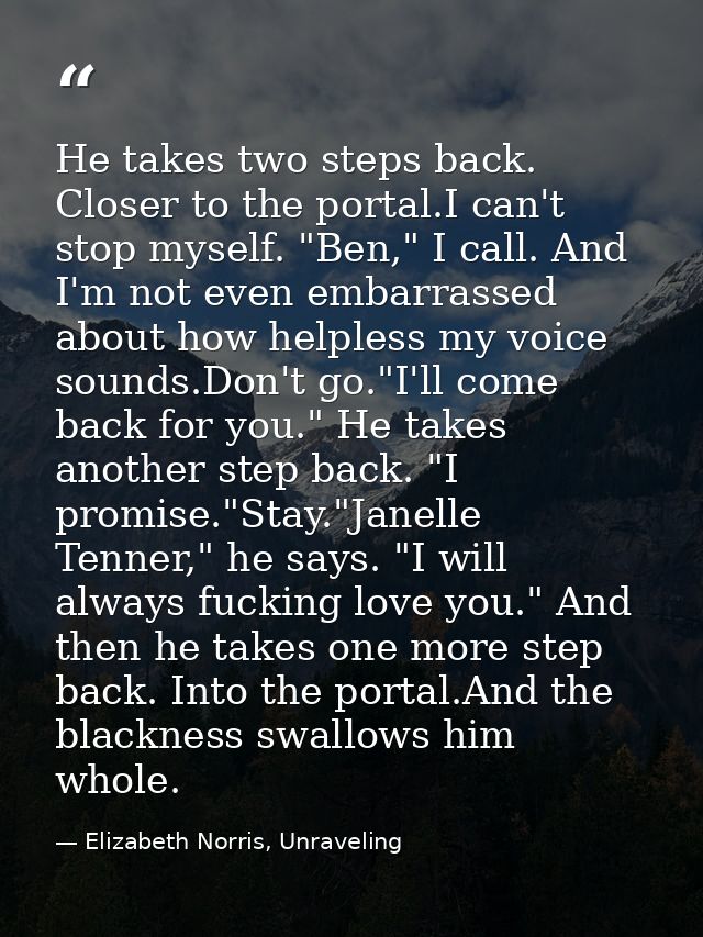 He takes two steps back. Closer to the portal.I can't stop myself. "Ben," I call. And I'm not even embarrassed about how — Elizabeth Norris, Unraveling
