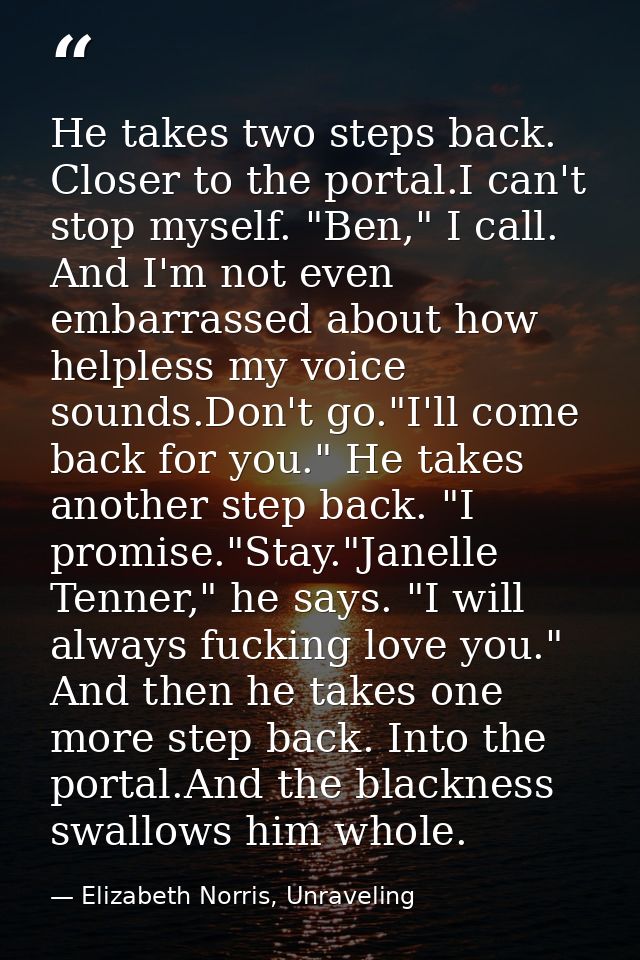He takes two steps back. Closer to the portal.I can't stop myself. "Ben," I call. And I'm not even embarrassed about how — Elizabeth Norris, Unraveling