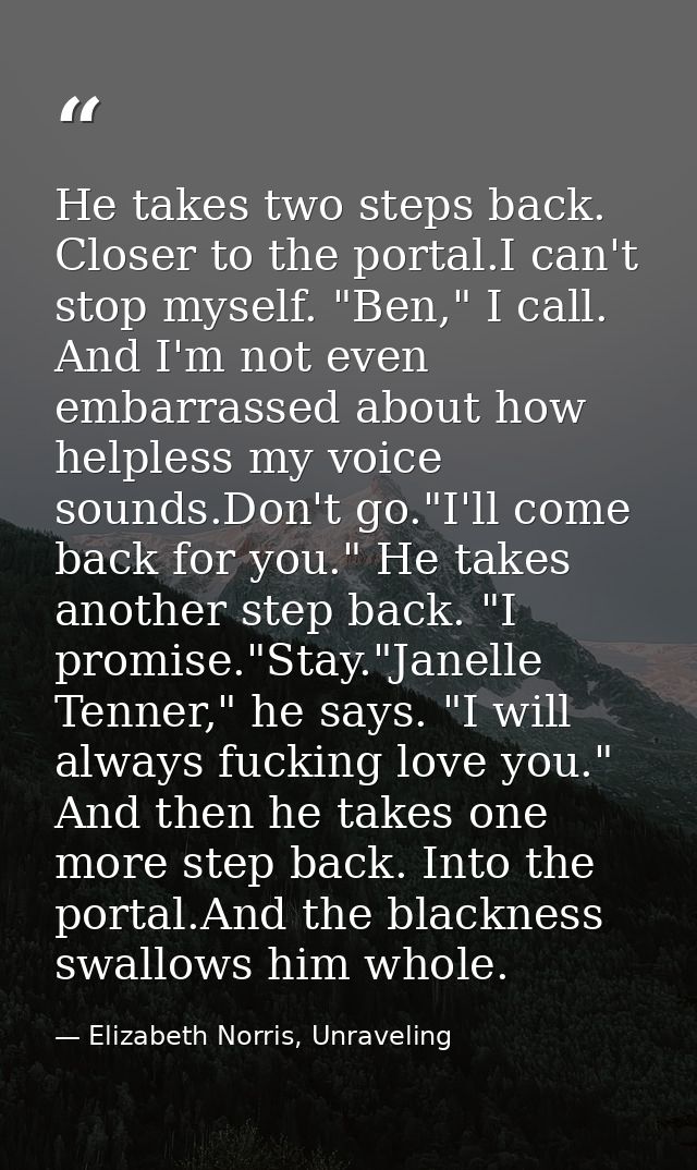He takes two steps back. Closer to the portal.I can't stop myself. "Ben," I call. And I'm not even embarrassed about how — Elizabeth Norris, Unraveling