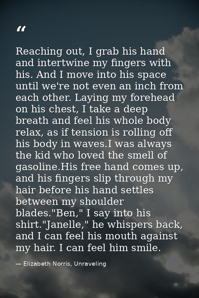 Reaching out, I grab his hand and intertwine my fingers with his. And I move into his space until we're not even an inch — Elizabeth Norris, Unraveling