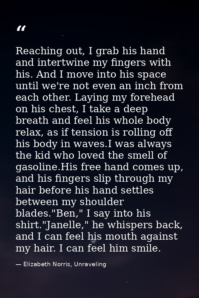 Reaching out, I grab his hand and intertwine my fingers with his. And I move into his space until we're not even an inch — Elizabeth Norris, Unraveling