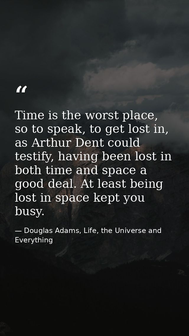 Time is the worst place, so to speak, to get lost in, as Arthur Dent could testify, having been lost in both time and sp — Douglas Adams, Life, the Universe and Everything