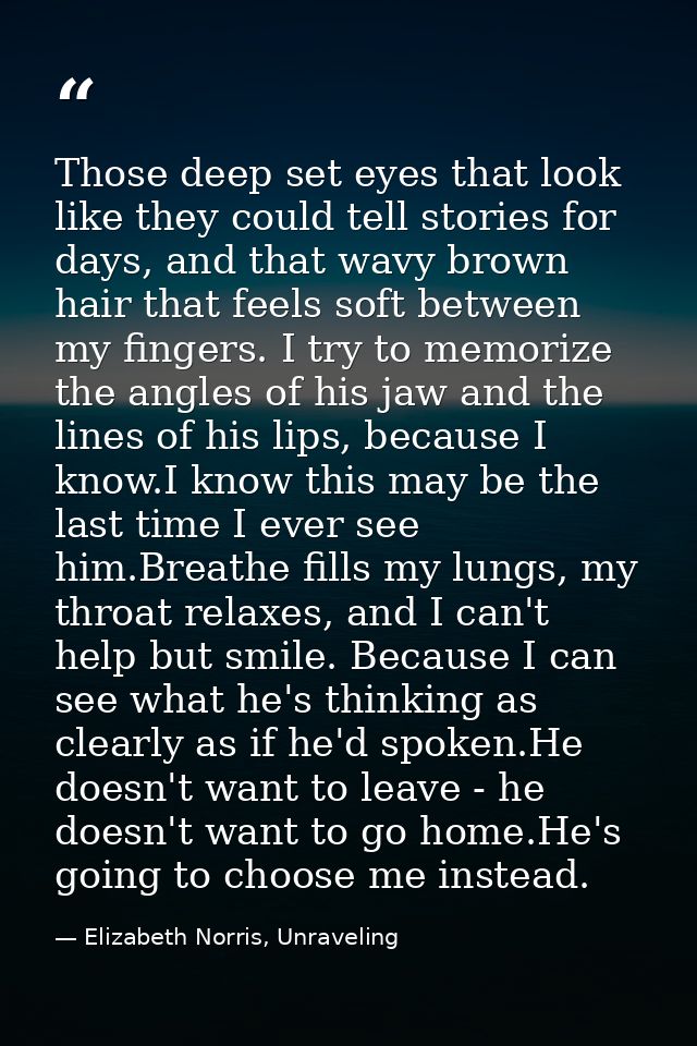 Those deep set eyes that look like they could tell stories for days, and that wavy brown hair that feels soft between my — Elizabeth Norris, Unraveling