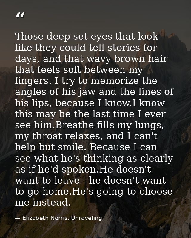 Those deep set eyes that look like they could tell stories for days, and that wavy brown hair that feels soft between my — Elizabeth Norris, Unraveling