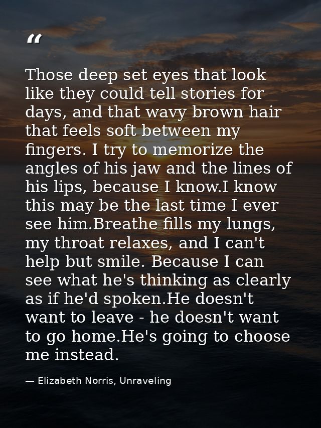 Those deep set eyes that look like they could tell stories for days, and that wavy brown hair that feels soft between my — Elizabeth Norris, Unraveling