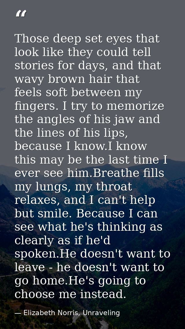 Those deep set eyes that look like they could tell stories for days, and that wavy brown hair that feels soft between my — Elizabeth Norris, Unraveling