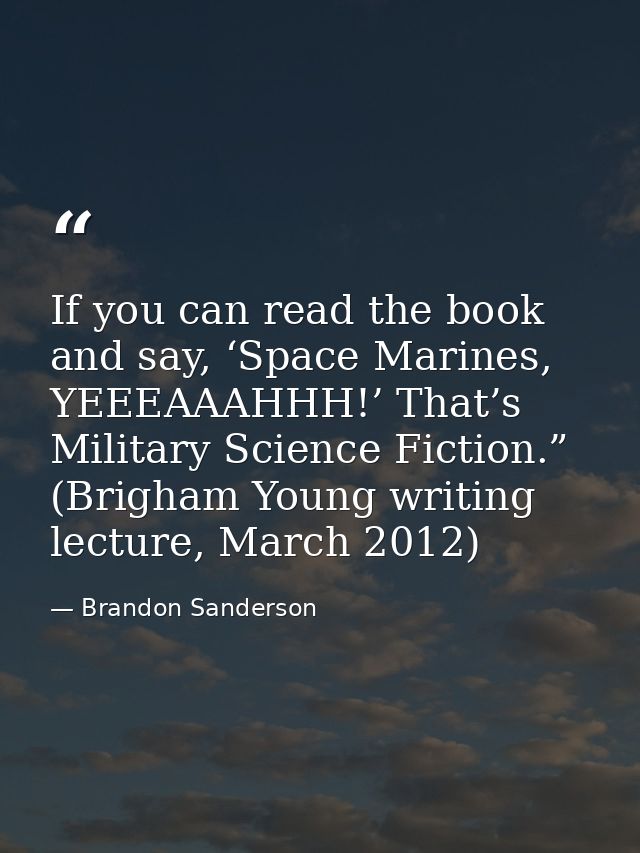 If you can read the book and say, ‘Space Marines, YEEEAAAHHH!’ That’s Military Science Fiction.” (Brigham Young writing  — Brandon Sanderson