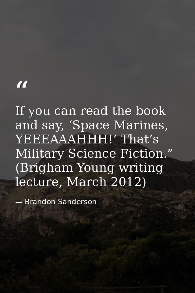 If you can read the book and say, ‘Space Marines, YEEEAAAHHH!’ That’s Military Science Fiction.” (Brigham Young writing  — Brandon Sanderson
