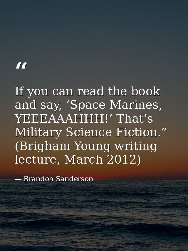 If you can read the book and say, ‘Space Marines, YEEEAAAHHH!’ That’s Military Science Fiction.” (Brigham Young writing  — Brandon Sanderson