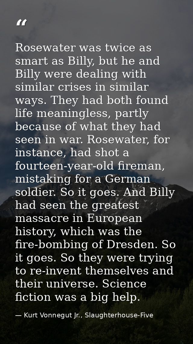 Rosewater was twice as smart as Billy, but he and Billy were dealing with similar crises in similar ways. They had both  — Kurt Vonnegut Jr., Slaughterhouse-Five