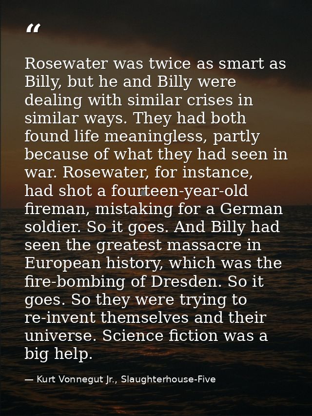 Rosewater was twice as smart as Billy, but he and Billy were dealing with similar crises in similar ways. They had both  — Kurt Vonnegut Jr., Slaughterhouse-Five