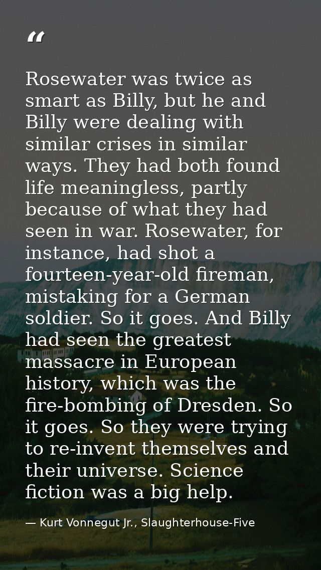 Rosewater was twice as smart as Billy, but he and Billy were dealing with similar crises in similar ways. They had both  — Kurt Vonnegut Jr., Slaughterhouse-Five