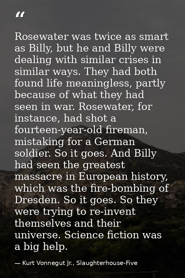 Rosewater was twice as smart as Billy, but he and Billy were dealing with similar crises in similar ways. They had both  — Kurt Vonnegut Jr., Slaughterhouse-Five