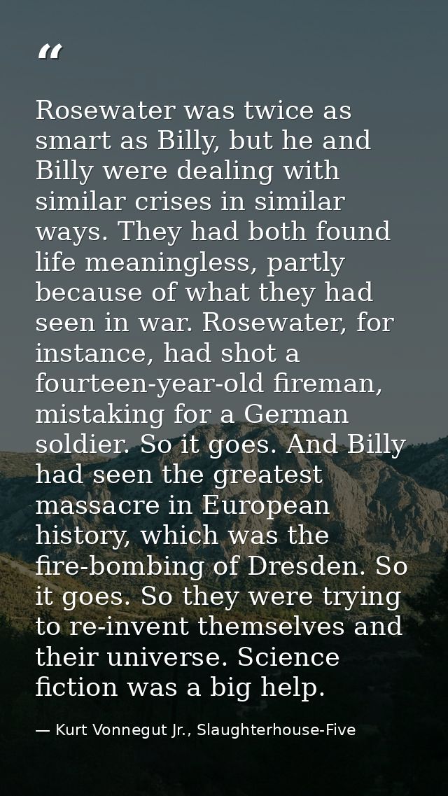 Rosewater was twice as smart as Billy, but he and Billy were dealing with similar crises in similar ways. They had both  — Kurt Vonnegut Jr., Slaughterhouse-Five