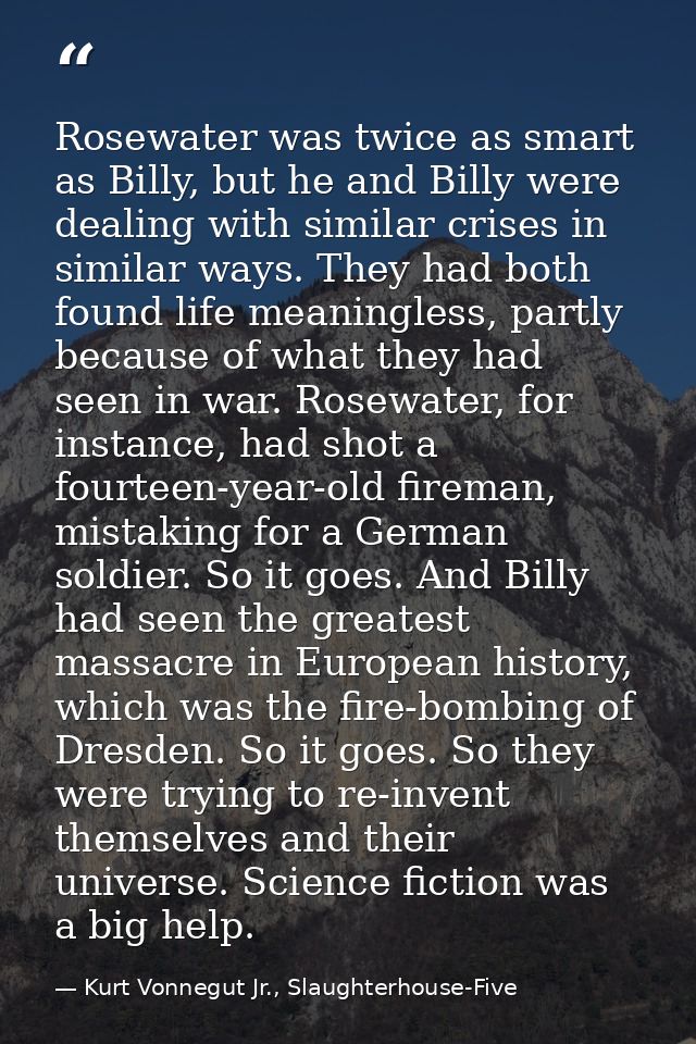 Rosewater was twice as smart as Billy, but he and Billy were dealing with similar crises in similar ways. They had both  — Kurt Vonnegut Jr., Slaughterhouse-Five