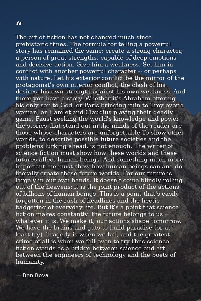 The art of fiction has not changed much since prehistoric times. The formula for telling a powerful story has remained t — Ben Bova