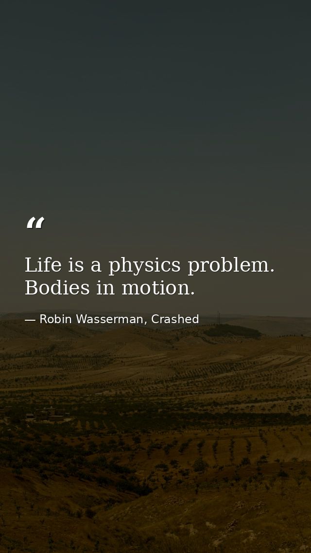Life is a physics problem. Bodies in motion. — Robin Wasserman, Crashed
