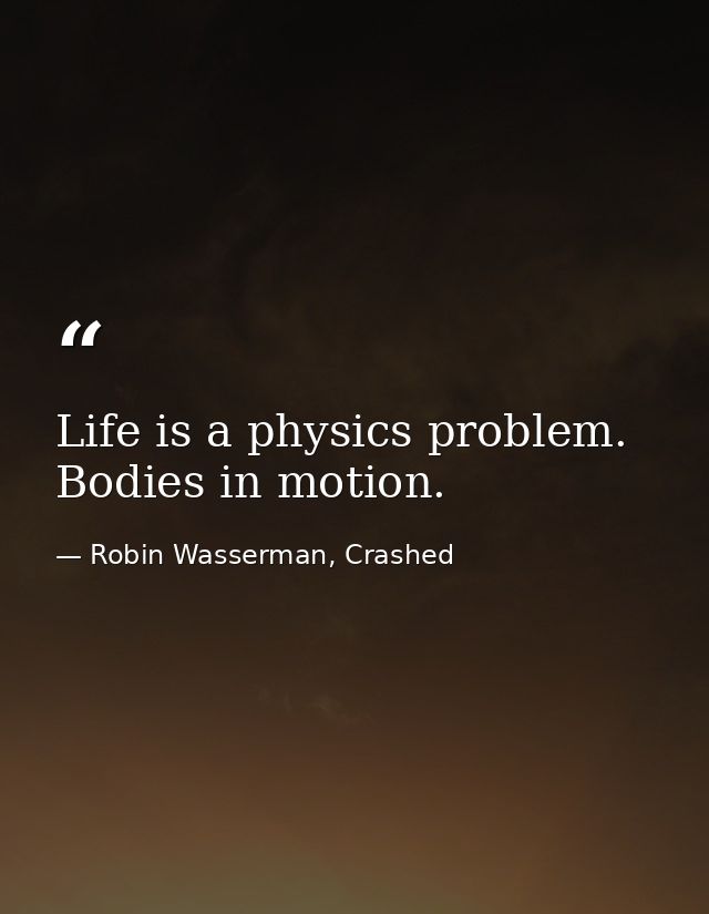 Life is a physics problem. Bodies in motion. — Robin Wasserman, Crashed
