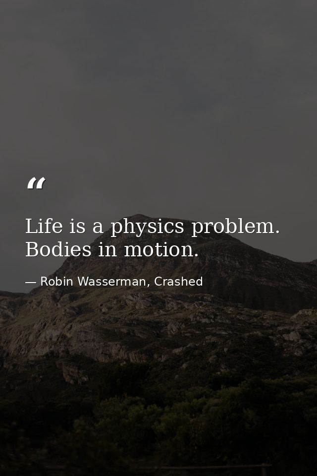 Life is a physics problem. Bodies in motion. — Robin Wasserman, Crashed