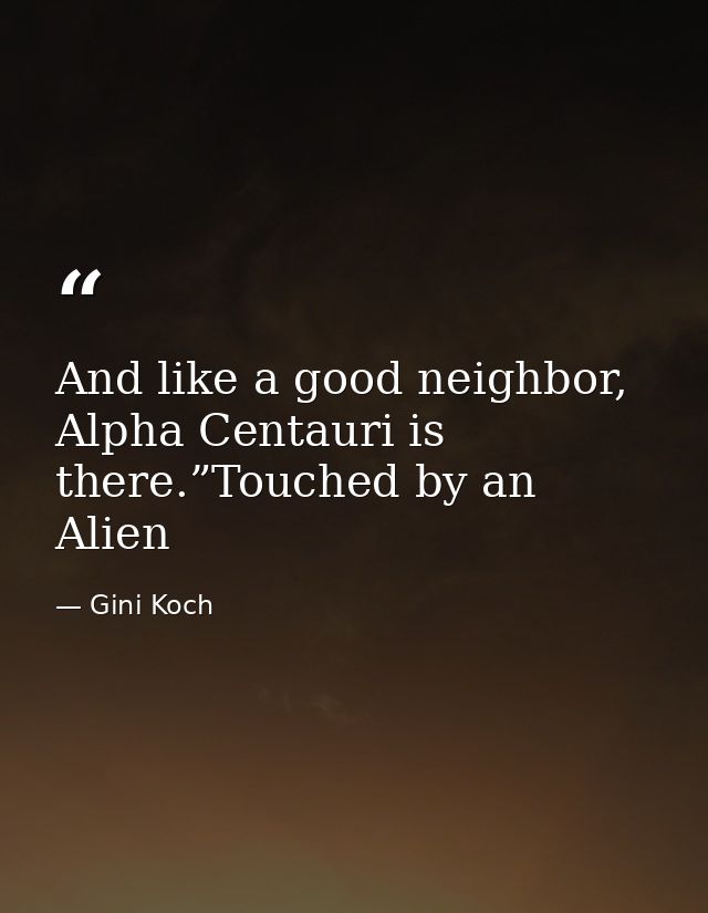 And like a good neighbor, Alpha Centauri is there.”Touched by an Alien — Gini Koch