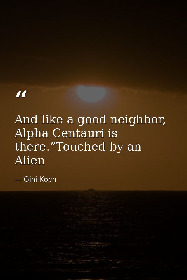 And like a good neighbor, Alpha Centauri is there.”Touched by an Alien — Gini Koch
