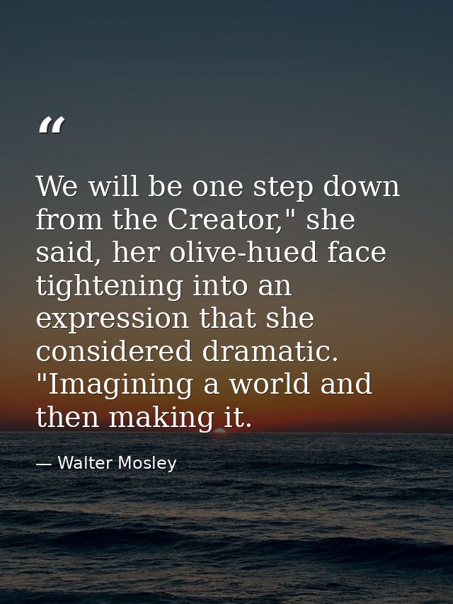 We will be one step down from the Creator," she said, her olive-hued face tightening into an expression that she conside — Walter Mosley