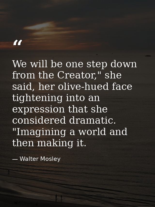 We will be one step down from the Creator," she said, her olive-hued face tightening into an expression that she conside — Walter Mosley