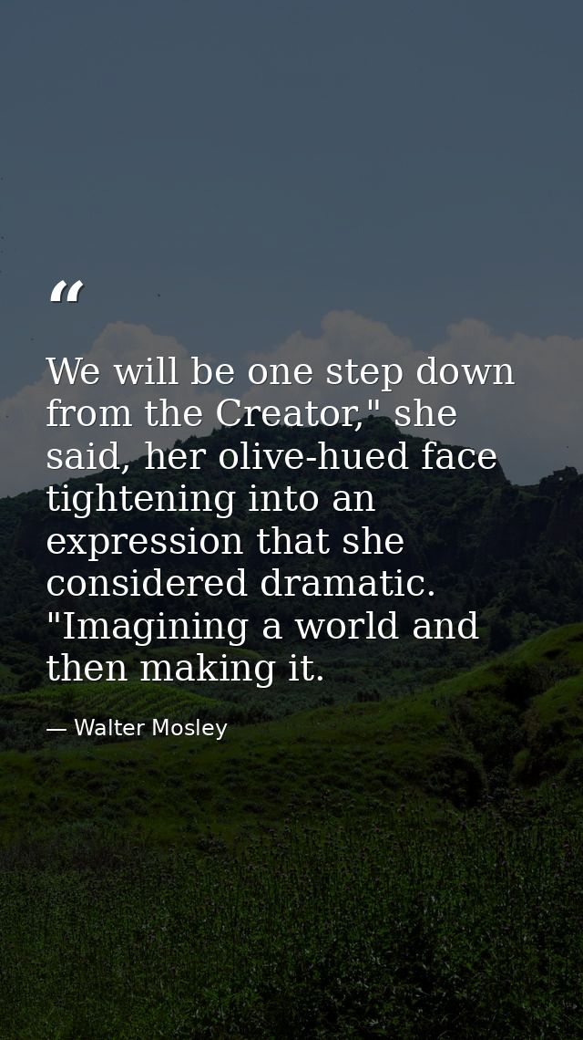We will be one step down from the Creator," she said, her olive-hued face tightening into an expression that she conside — Walter Mosley