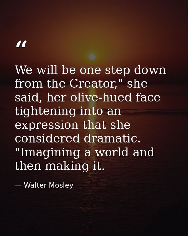 We will be one step down from the Creator," she said, her olive-hued face tightening into an expression that she conside — Walter Mosley