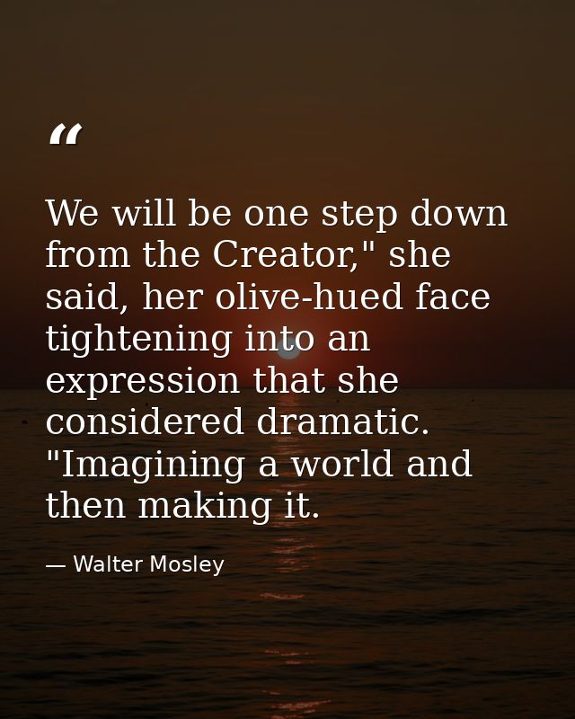 We will be one step down from the Creator," she said, her olive-hued face tightening into an expression that she conside — Walter Mosley