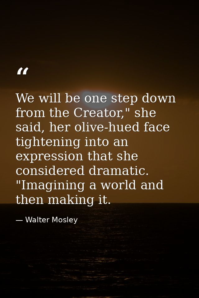 We will be one step down from the Creator," she said, her olive-hued face tightening into an expression that she conside — Walter Mosley