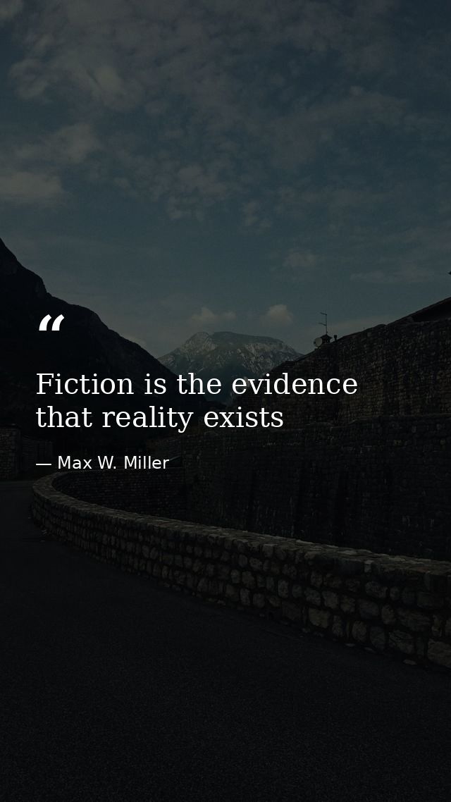 Fiction is the evidence that reality exists — Max W. Miller