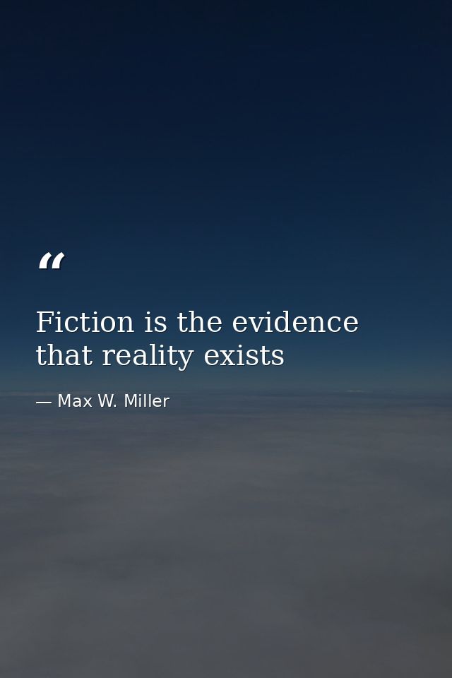 Fiction is the evidence that reality exists — Max W. Miller