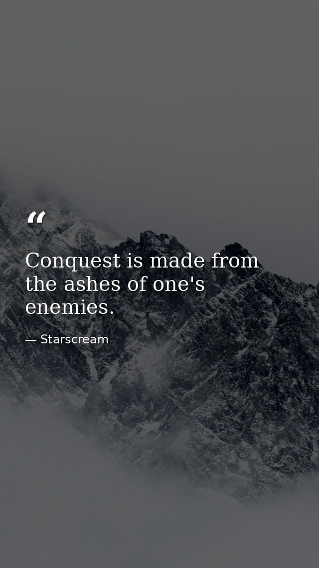 Conquest is made from the ashes of one's enemies. — Starscream