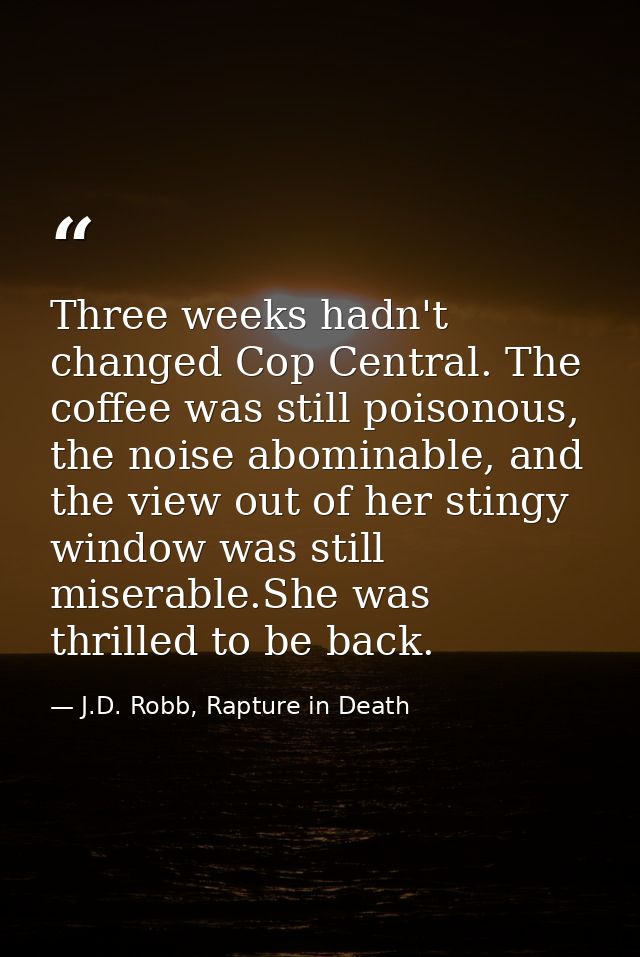 Three weeks hadn't changed Cop Central. The coffee was still poisonous, the noise abominable, and the view out of her st — J.D. Robb, Rapture in Death