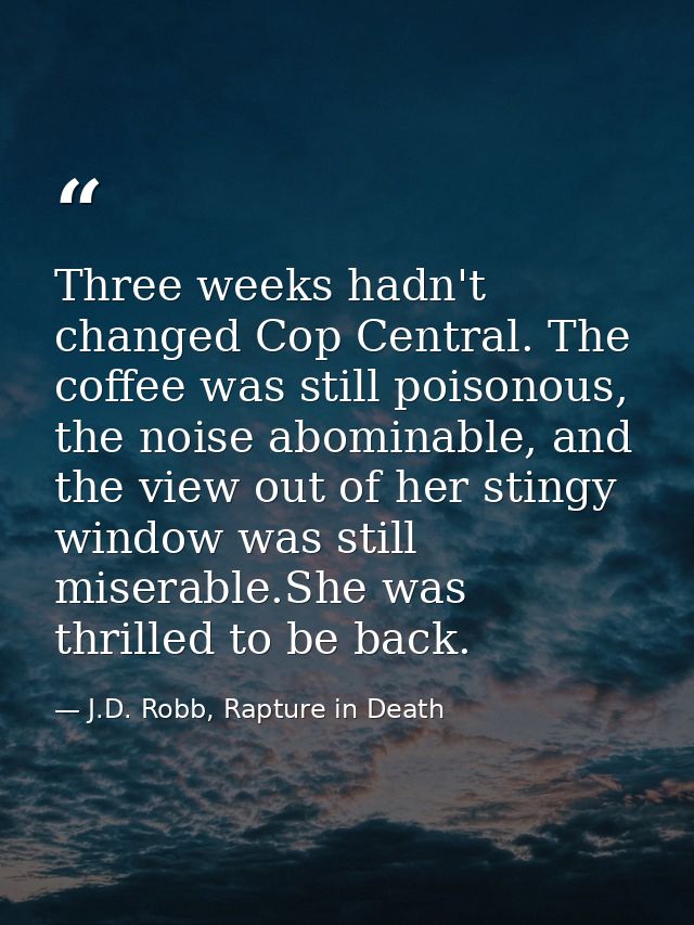 Three weeks hadn't changed Cop Central. The coffee was still poisonous, the noise abominable, and the view out of her st — J.D. Robb, Rapture in Death