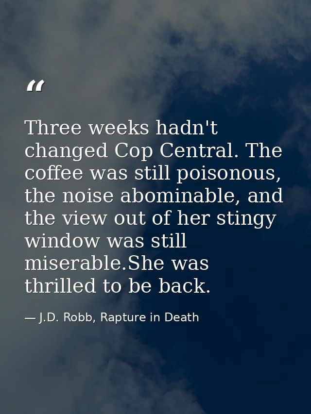 Three weeks hadn't changed Cop Central. The coffee was still poisonous, the noise abominable, and the view out of her st — J.D. Robb, Rapture in Death