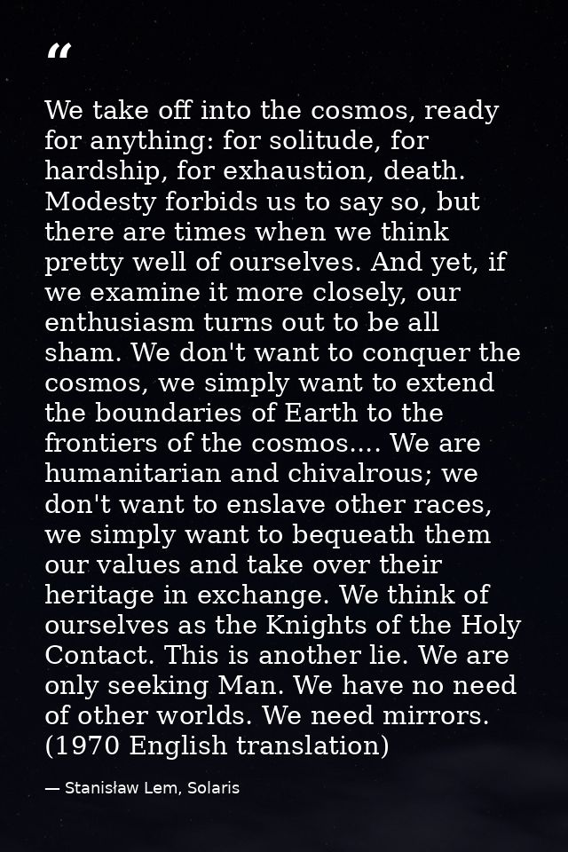 We take off into the cosmos, ready for anything: for solitude, for hardship, for exhaustion, death. Modesty forbids us t — Stanisław Lem, Solaris