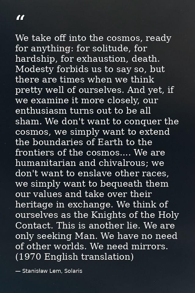 We take off into the cosmos, ready for anything: for solitude, for hardship, for exhaustion, death. Modesty forbids us t — Stanisław Lem, Solaris