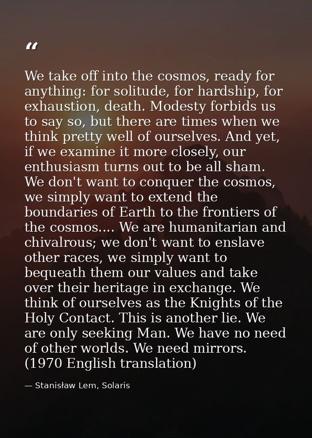 We take off into the cosmos, ready for anything: for solitude, for hardship, for exhaustion, death. Modesty forbids us t — Stanisław Lem, Solaris