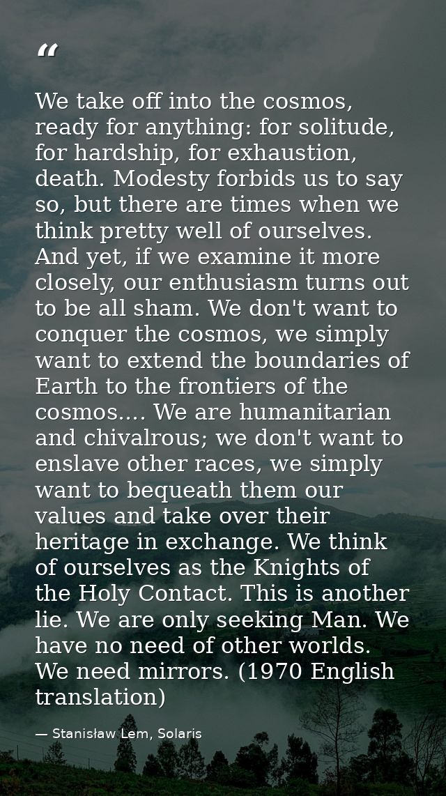 We take off into the cosmos, ready for anything: for solitude, for hardship, for exhaustion, death. Modesty forbids us t — Stanisław Lem, Solaris