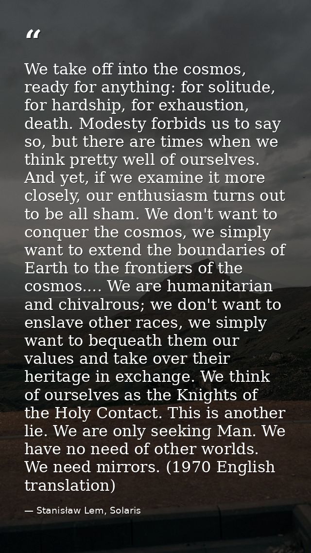 We take off into the cosmos, ready for anything: for solitude, for hardship, for exhaustion, death. Modesty forbids us t — Stanisław Lem, Solaris