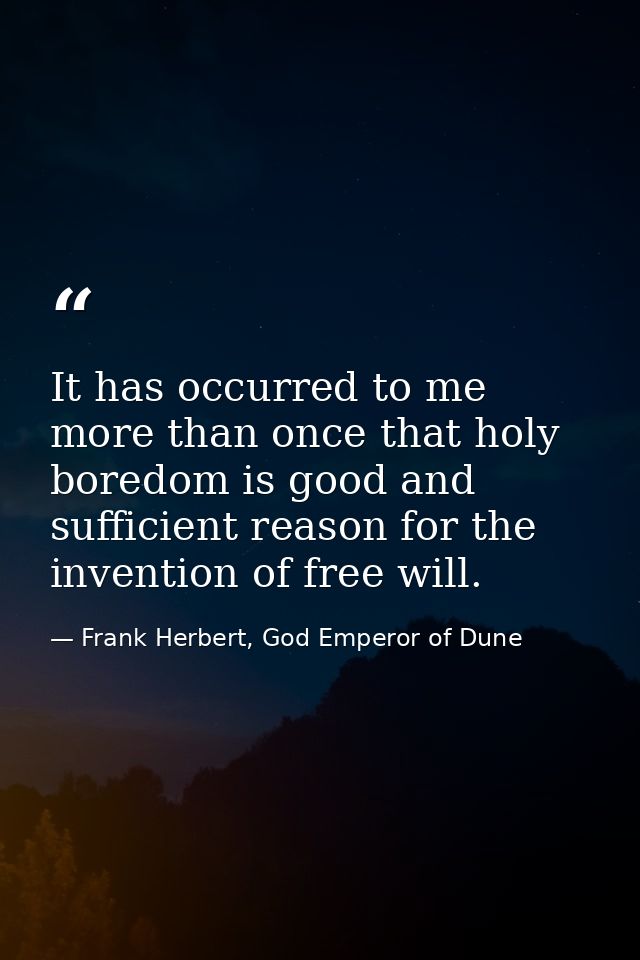 It has occurred to me more than once that holy boredom is good and sufficient reason for the invention of free will. — Frank Herbert, God Emperor of Dune