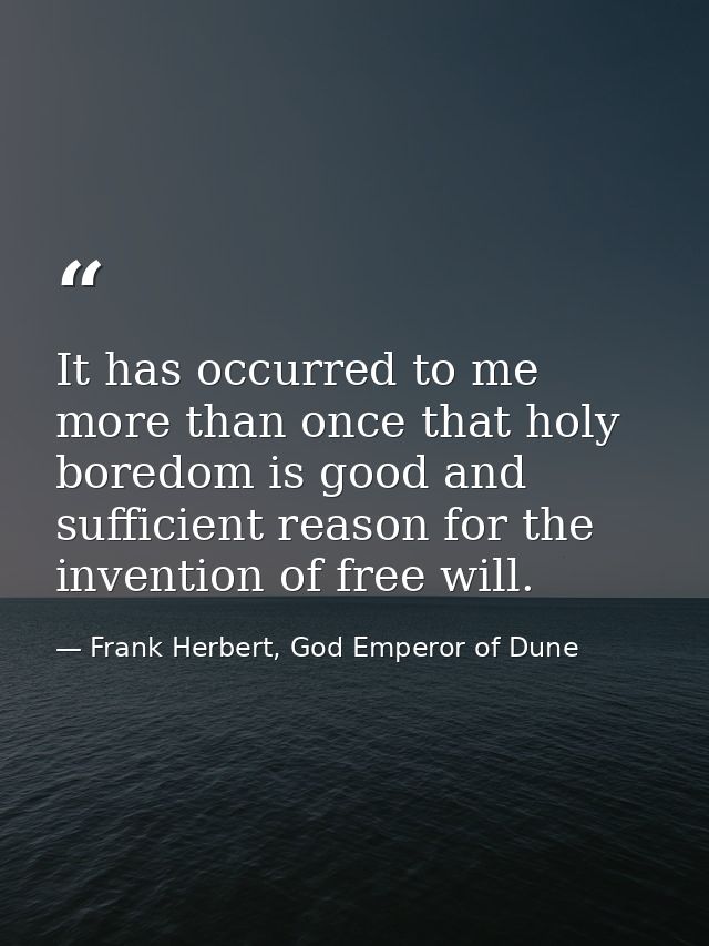 It has occurred to me more than once that holy boredom is good and sufficient reason for the invention of free will. — Frank Herbert, God Emperor of Dune