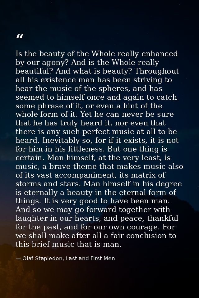 Is the beauty of the Whole really enhanced by our agony? And is the Whole really beautiful? And what is beauty? Througho — Olaf Stapledon, Last and First Men